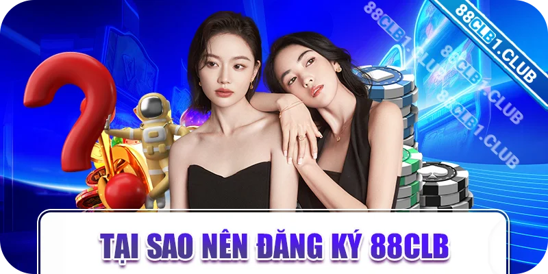 Tại sao nên đăng ký 88CLB