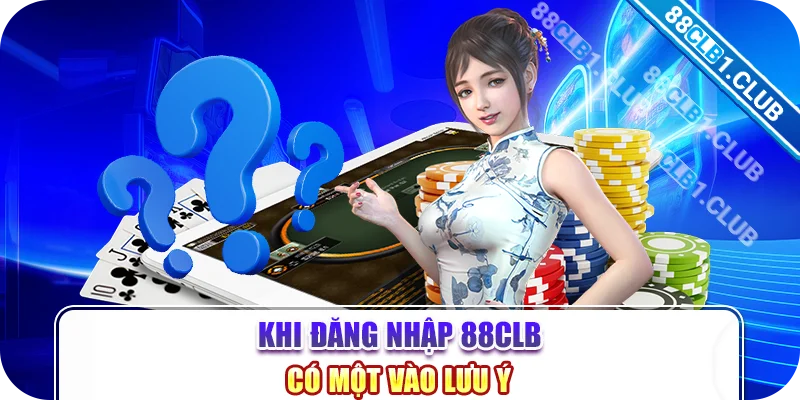 Khi đăng nhập 88CLB có một vào lưu ý