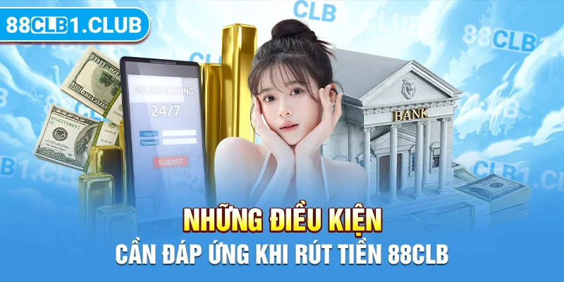 Những điều kiện cần đáp ứng khi rút tiền 88CLB