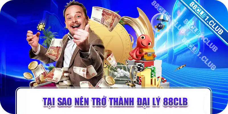 Tại sao nên trở thành đại lý 88CLB