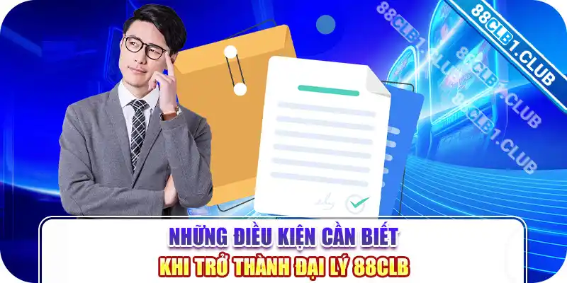 Những điều kiện cần biết khi trở thành đại lý 88CLB