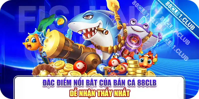 Đặc điểm nổi bật của bắn cá 88CLB dễ nhận thấy nhất