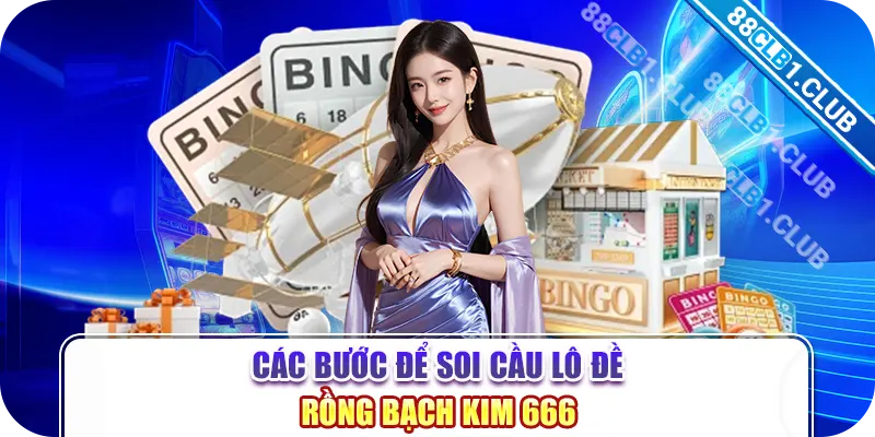 Các bước để soi cầu lô đề Rồng Bạch Kim 666